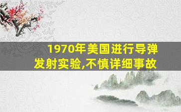 1970年美国进行导弹发射实验,不慎详细事故