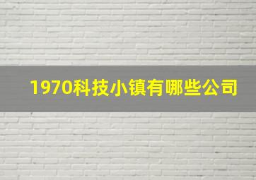 1970科技小镇有哪些公司