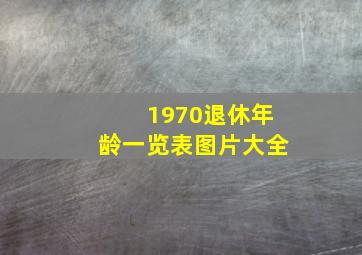 1970退休年龄一览表图片大全