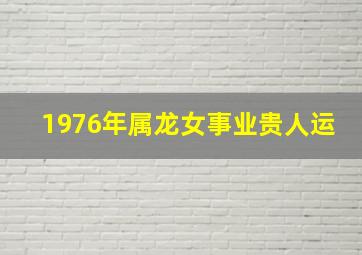 1976年属龙女事业贵人运