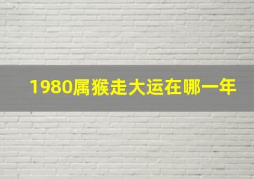 1980属猴走大运在哪一年