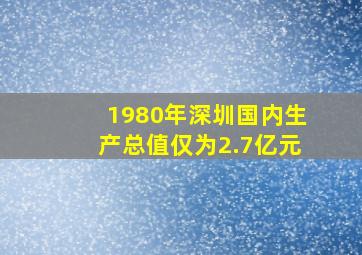 1980年深圳国内生产总值仅为2.7亿元