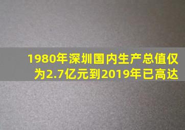 1980年深圳国内生产总值仅为2.7亿元到2019年已高达