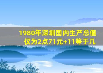 1980年深圳国内生产总值仅为2点71元+11等于几