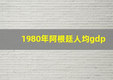 1980年阿根廷人均gdp