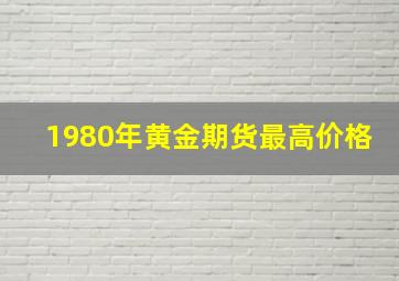 1980年黄金期货最高价格