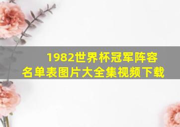 1982世界杯冠军阵容名单表图片大全集视频下载