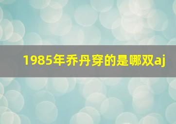 1985年乔丹穿的是哪双aj