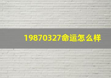 19870327命运怎么样