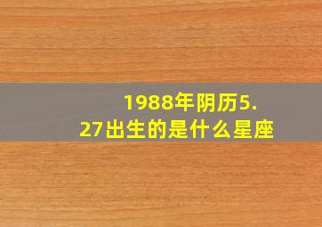 1988年阴历5.27出生的是什么星座