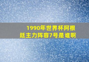 1990年世界杯阿根廷主力阵容7号是谁啊