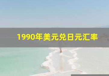 1990年美元兑日元汇率