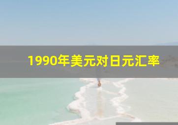 1990年美元对日元汇率