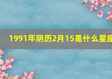 1991年阴历2月15是什么星座