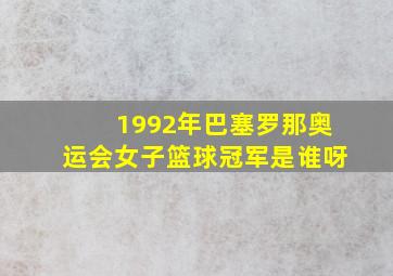 1992年巴塞罗那奥运会女子篮球冠军是谁呀