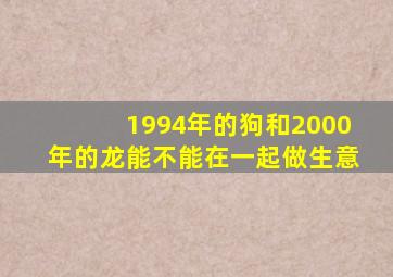 1994年的狗和2000年的龙能不能在一起做生意