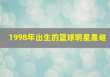 1998年出生的篮球明星是谁