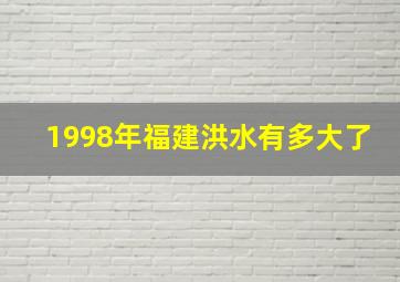 1998年福建洪水有多大了