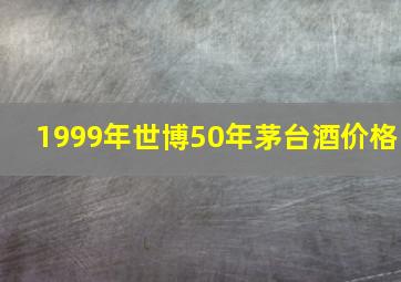 1999年世博50年茅台酒价格