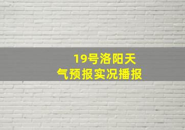 19号洛阳天气预报实况播报