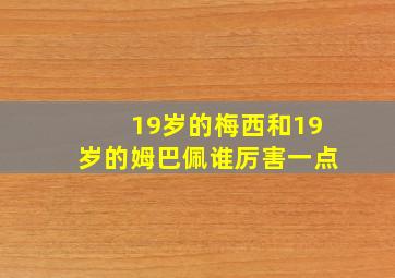 19岁的梅西和19岁的姆巴佩谁厉害一点