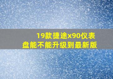 19款捷途x90仪表盘能不能升级到最新版