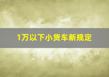 1万以下小货车新规定