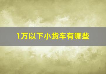 1万以下小货车有哪些