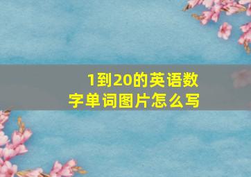 1到20的英语数字单词图片怎么写