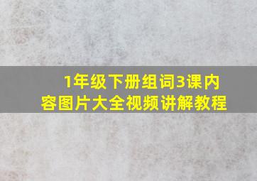 1年级下册组词3课内容图片大全视频讲解教程