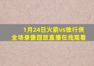 1月24日火箭vs独行侠全场录像回放直播在线观看