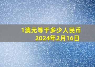 1澳元等于多少人民币2024年2月16日