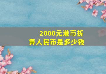 2000元港币折算人民币是多少钱