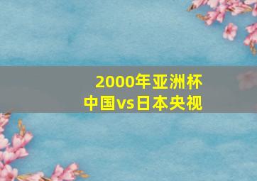 2000年亚洲杯中国vs日本央视