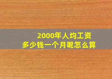 2000年人均工资多少钱一个月呢怎么算