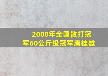 2000年全国散打冠军60公斤级冠军唐桂雄