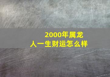 2000年属龙人一生财运怎么样