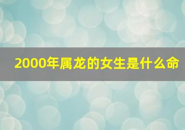 2000年属龙的女生是什么命