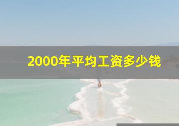 2000年平均工资多少钱