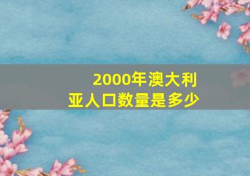 2000年澳大利亚人口数量是多少