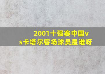 2001十强赛中国vs卡塔尔客场球员是谁呀