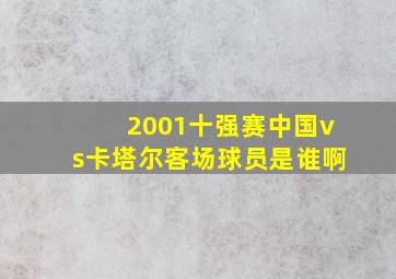 2001十强赛中国vs卡塔尔客场球员是谁啊