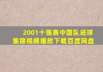 2001十强赛中国队进球集锦视频播放下载百度网盘