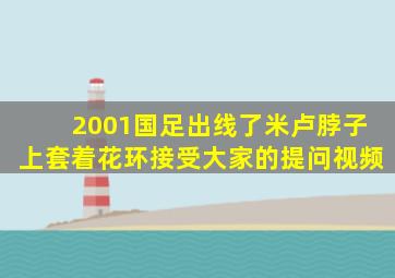 2001国足出线了米卢脖子上套着花环接受大家的提问视频