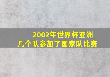 2002年世界杯亚洲几个队参加了国家队比赛