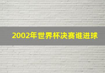 2002年世界杯决赛谁进球