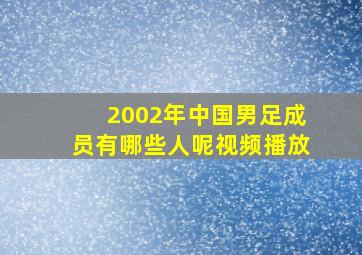 2002年中国男足成员有哪些人呢视频播放