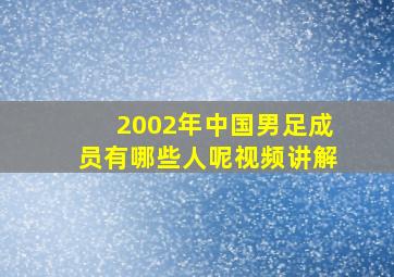 2002年中国男足成员有哪些人呢视频讲解