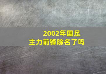 2002年国足主力前锋除名了吗