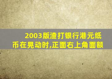 2003版渣打银行港元纸币在晃动时,正面右上角面额